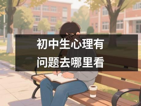 初中生心理有问题去哪里看