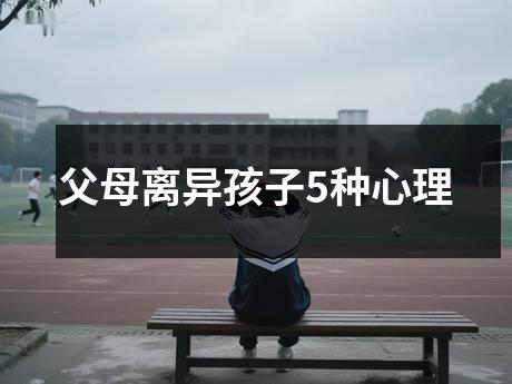 父母离异孩子5种心理
